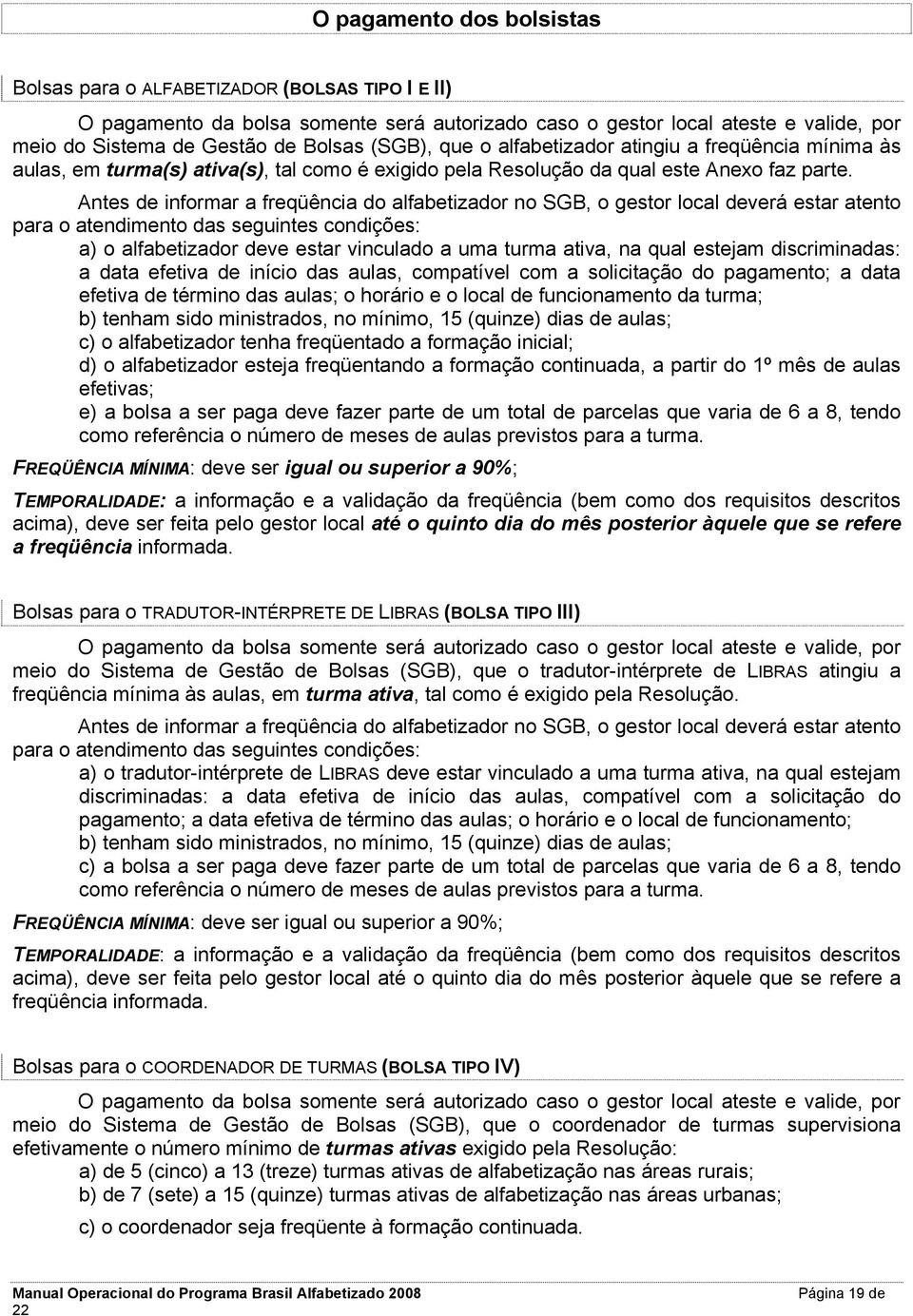 Antes de informar a freqüência do alfabetizador no SGB, o gestor local deverá estar atento para o atendimento das seguintes condições: a) o alfabetizador deve estar vinculado a uma turma ativa, na