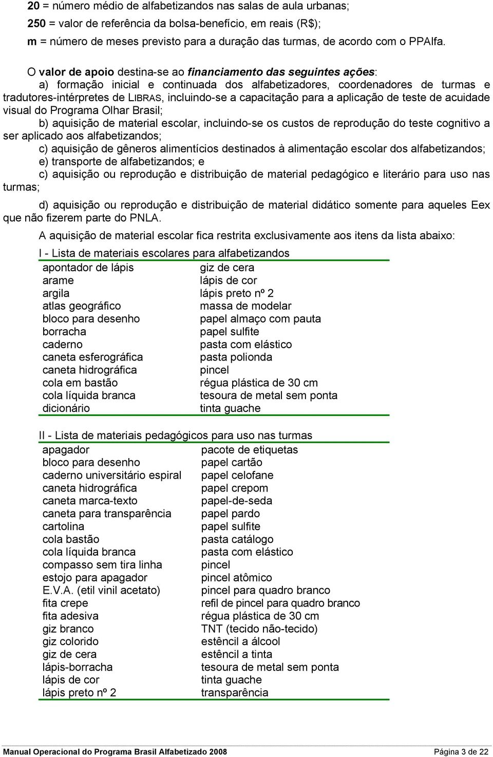 O valor de apoio destina-se ao financiamento das seguintes ações: a) formação inicial e continuada dos alfabetizadores, coordenadores de turmas e tradutores-intérpretes de LIBRAS, incluindo-se a