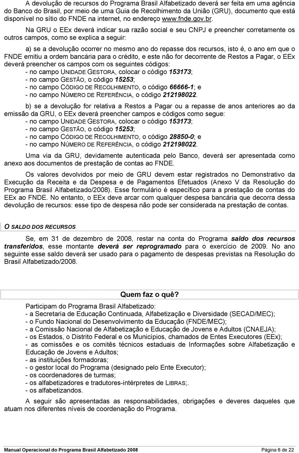 Na GRU o EEx deverá indicar sua razão social e seu CNPJ e preencher corretamente os outros campos, como se explica a seguir: a) se a devolução ocorrer no mesmo ano do repasse dos recursos, isto é, o