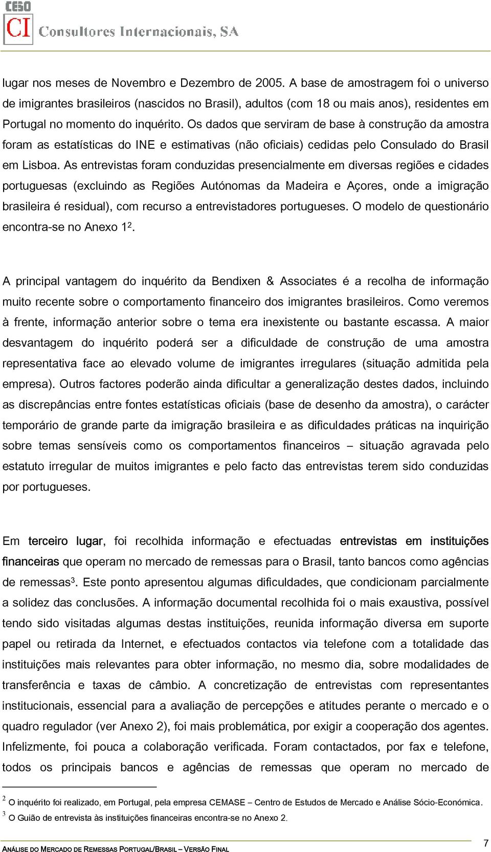 Os dados que serviram de base à construção da amostra foram as estatísticas do INE e estimativas (não oficiais) cedidas pelo Consulado do Brasil em Lisboa.