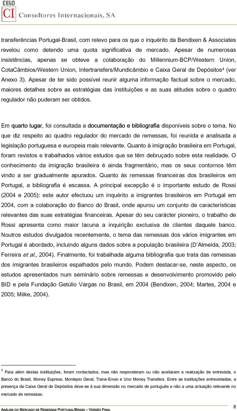 Apesar de ter sido possível reunir alguma informação factual sobre o mercado, maiores detalhes sobre as estratégias das instituições e as suas atitudes sobre o quadro regulador não puderam ser