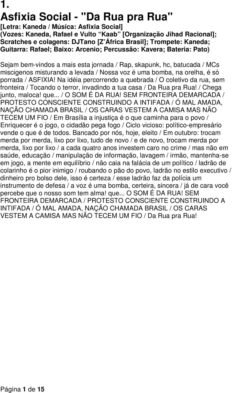 voz é uma bomba, na orelha, é só porrada / ASFIXIA! Na idéia percorrendo a quebrada / O coletivo da rua, sem fronteira / Tocando o terror, invadindo a tua casa / Da Rua pra Rua! / Chega junto, maloca!