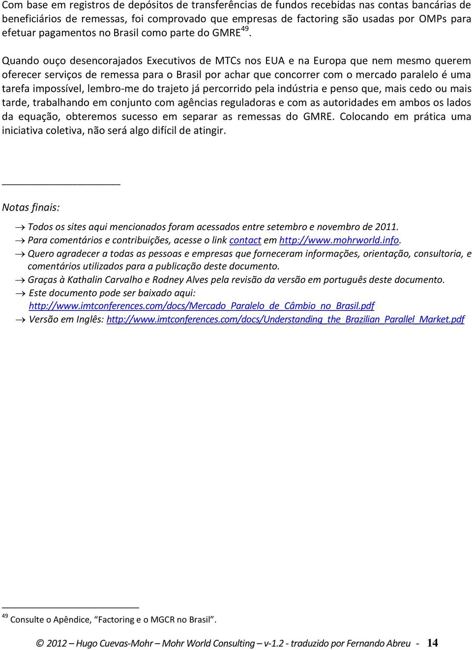 Quando ouço desencorajados Executivos de MTCs nos EUA e na Europa que nem mesmo querem oferecer serviços de remessa para o Brasil por achar que concorrer com o mercado paralelo é uma tarefa