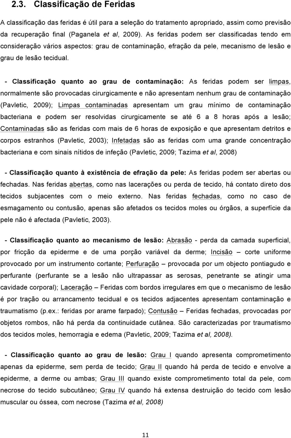 - Classificação quanto ao grau de contaminação: As feridas podem ser limpas, normalmente são provocadas cirurgicamente e não apresentam nenhum grau de contaminação (Pavletic, 2009); Limpas