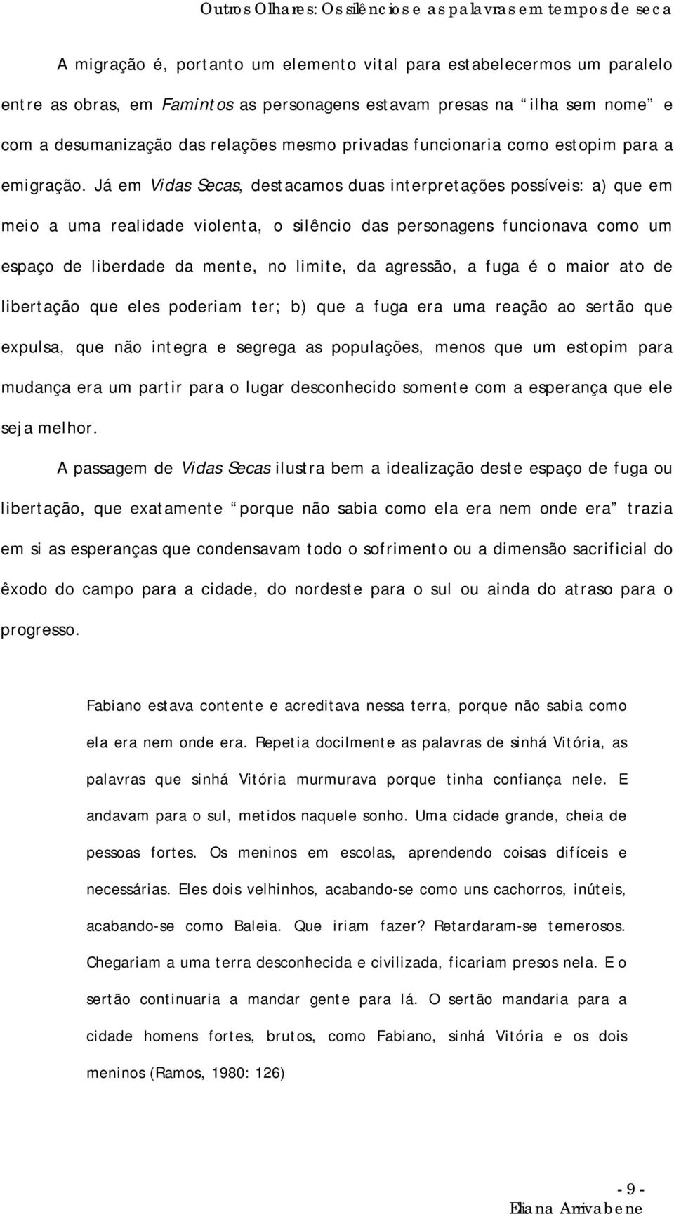 Já em Vidas Secas, destacamos duas interpretações possíveis: a) que em meio a uma realidade violenta, o silêncio das personagens funcionava como um espaço de liberdade da mente, no limite, da