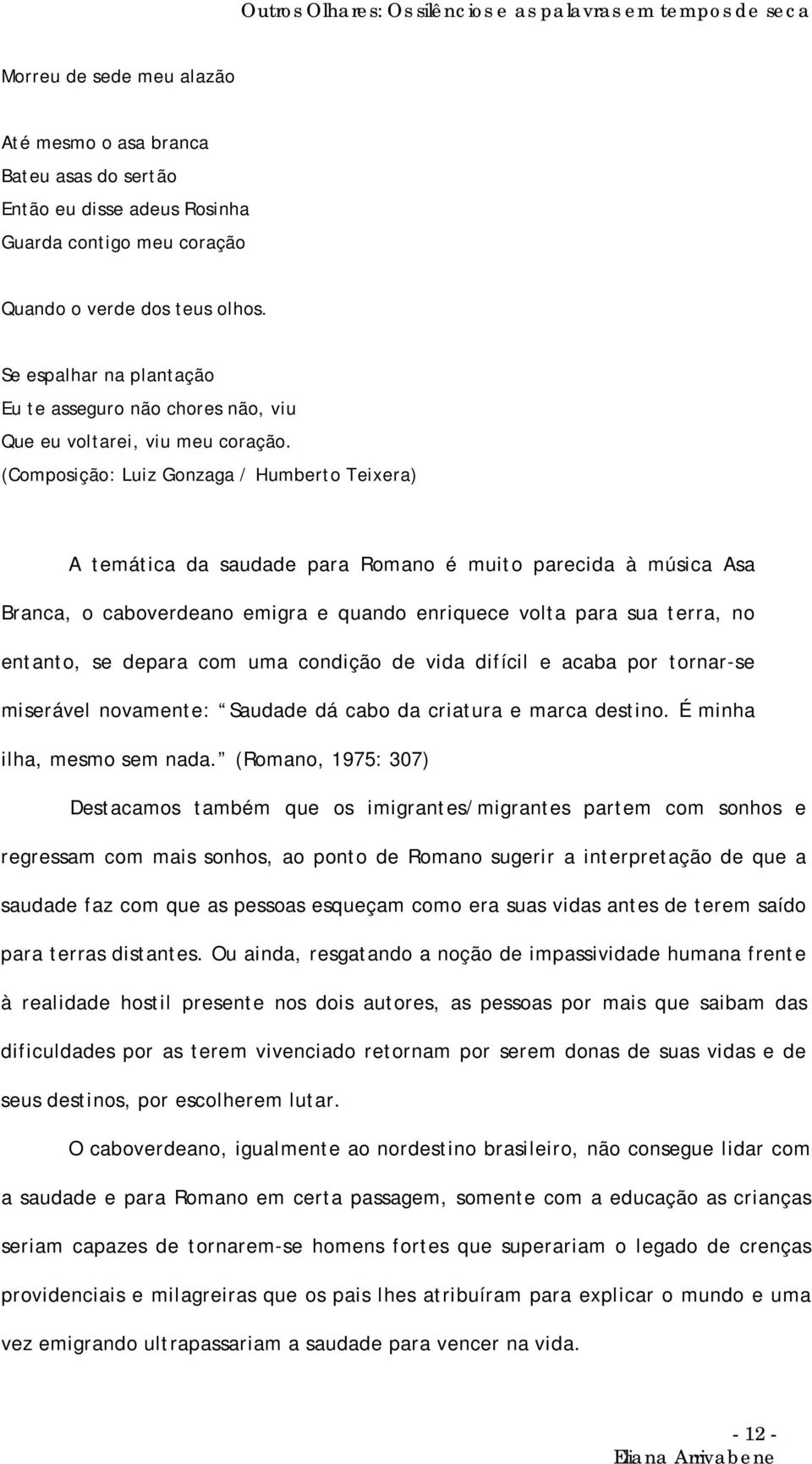 (Composição: Luiz Gonzaga / Humberto Teixera) A temática da saudade para Romano é muito parecida à música Asa Branca, o caboverdeano emigra e quando enriquece volta para sua terra, no entanto, se