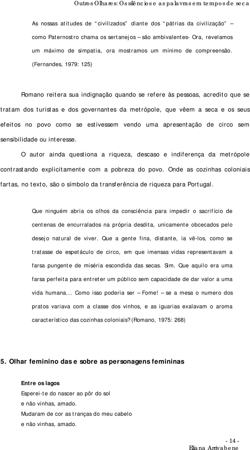 estivessem vendo uma apresentação de circo sem sensibilidade ou interesse. O autor ainda questiona a riqueza, descaso e indiferença da metrópole contrastando explicitamente com a pobreza do povo.