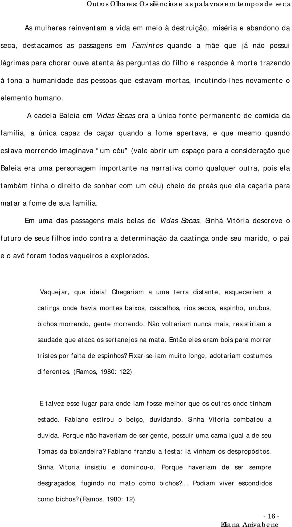 A cadela Baleia em Vidas Secas era a única fonte permanente de comida da família, a única capaz de caçar quando a fome apertava, e que mesmo quando estava morrendo imaginava um céu (vale abrir um