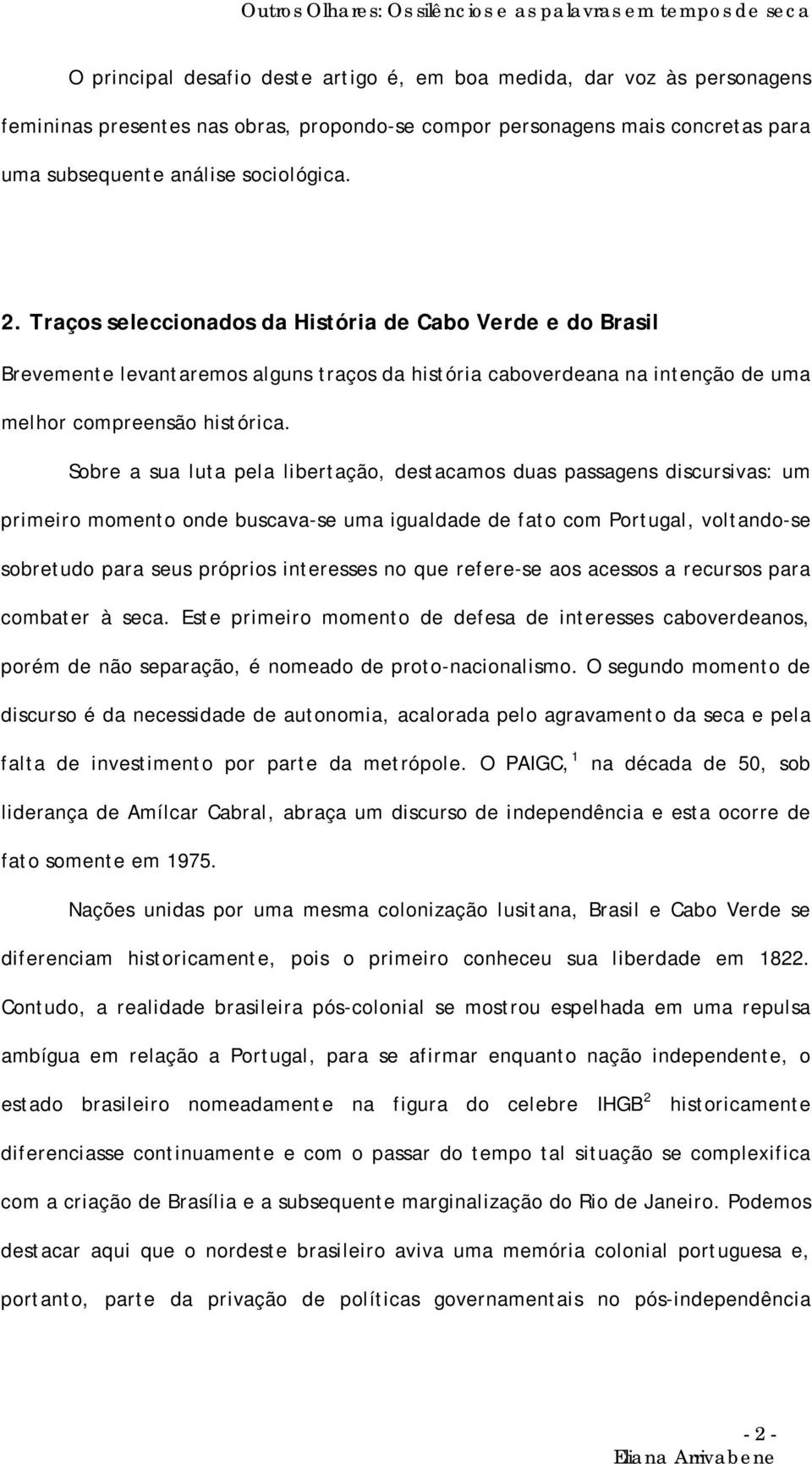 Sobre a sua luta pela libertação, destacamos duas passagens discursivas: um primeiro momento onde buscava-se uma igualdade de fato com Portugal, voltando-se sobretudo para seus próprios interesses no