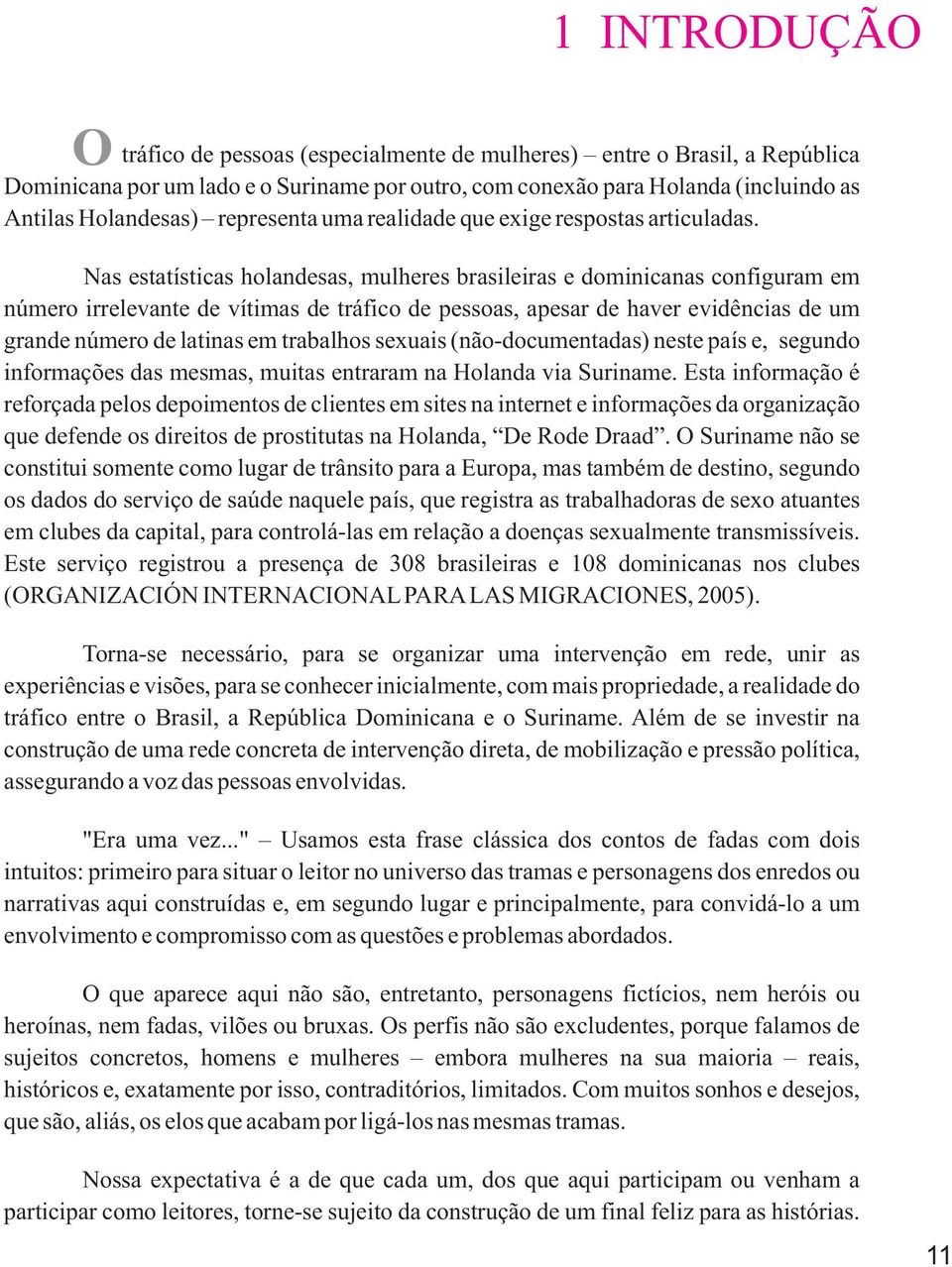 Nas estatísticas holandesas, mulheres brasileiras e dominicanas configuram em número irrelevante de vítimas de tráfico de pessoas, apesar de haver evidências de um grande número de latinas em