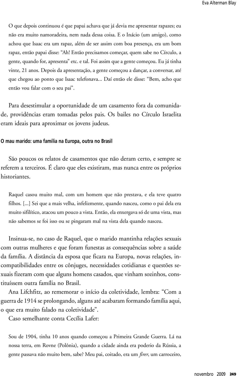 Então precisamos começar, quem sabe no Círculo, a gente, quando for, apresenta etc. e tal. Foi assim que a gente começou. Eu já tinha vinte, 21 anos.