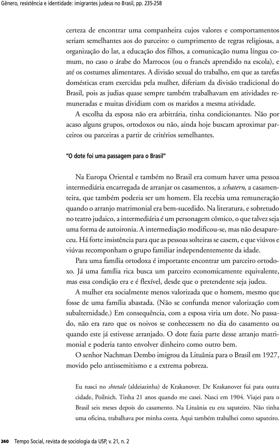 comunicação numa língua comum, no caso o árabe do Marrocos (ou o francês aprendido na escola), e até os costumes alimentares.