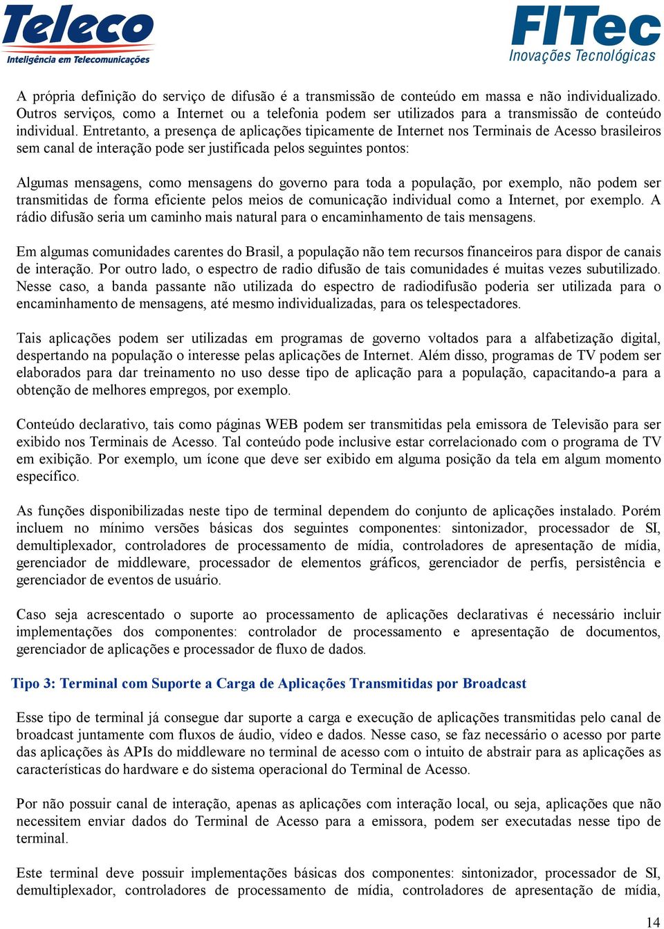 Entretanto, a presença de aplicações tipicamente de Internet nos Terminais de Acesso brasileiros sem canal de interação pode ser justificada pelos seguintes pontos: Algumas mensagens, como mensagens