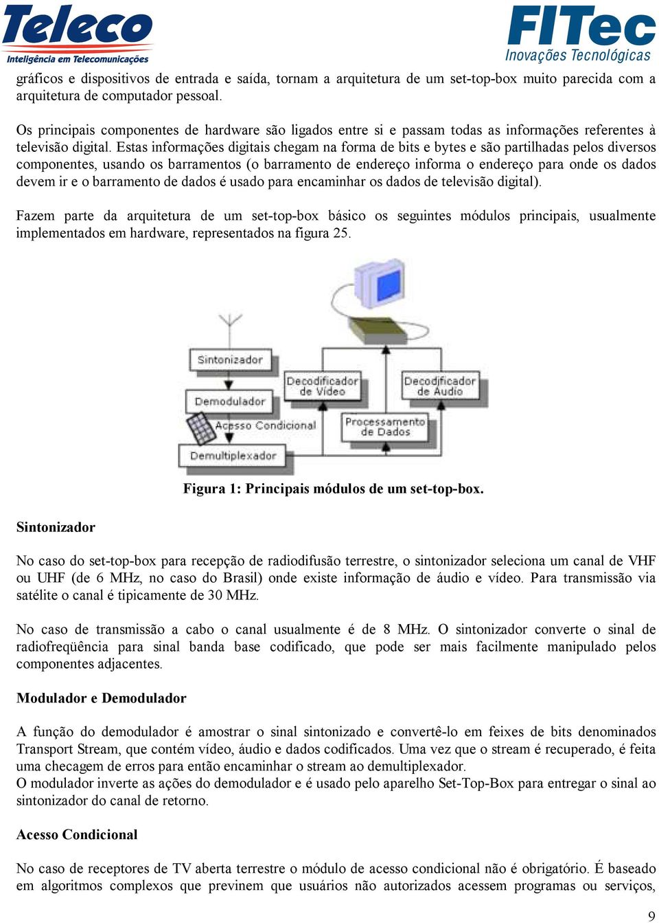 Estas informações digitais chegam na forma de bits e bytes e são partilhadas pelos diversos componentes, usando os barramentos (o barramento de endereço informa o endereço para onde os dados devem ir