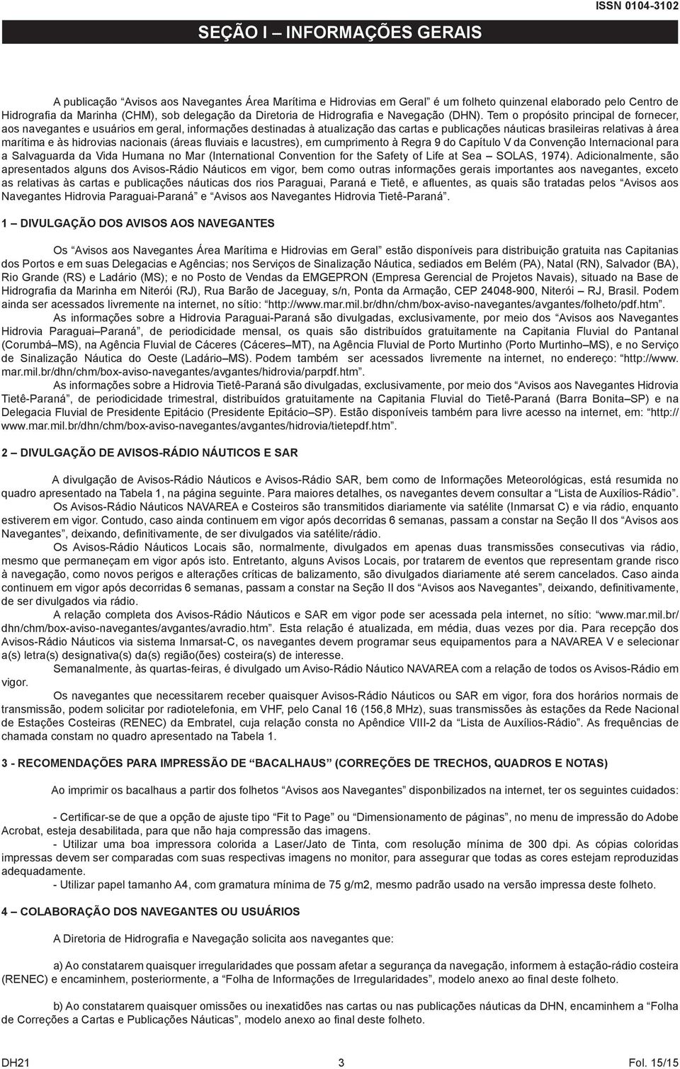 Tem o propósito principal de fornecer, aos navegantes e usuários em geral, informações destinadas à atualização das cartas e publicações náuticas brasileiras relativas à área marítima e às hidrovias