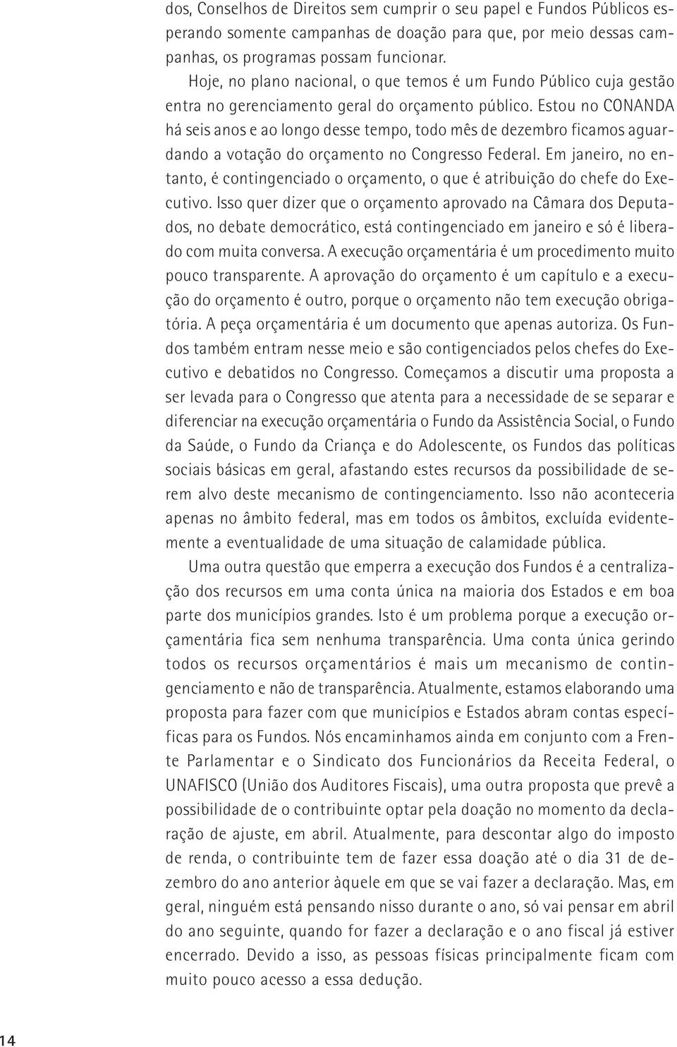 Estou no CONANDA há seis anos e ao longo desse tempo, todo mês de dezembro ficamos aguardando a votação do orçamento no Congresso Federal.