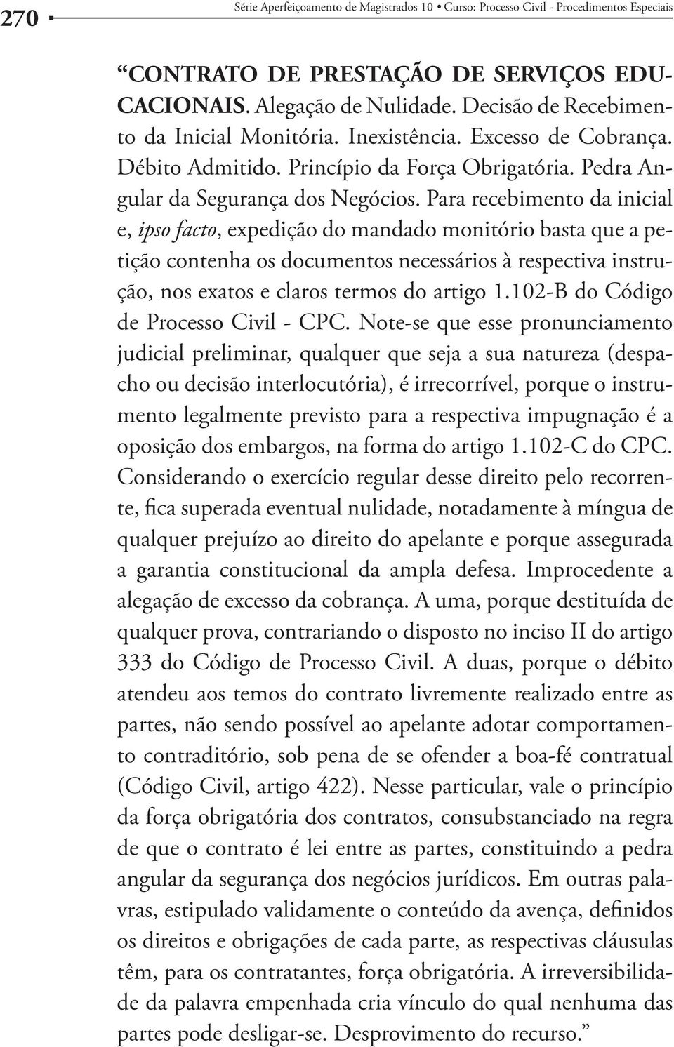 Para recebimento da inicial e, ipso facto, expedição do mandado monitório basta que a petição contenha os documentos necessários à respectiva instrução, nos exatos e claros termos do artigo 1.