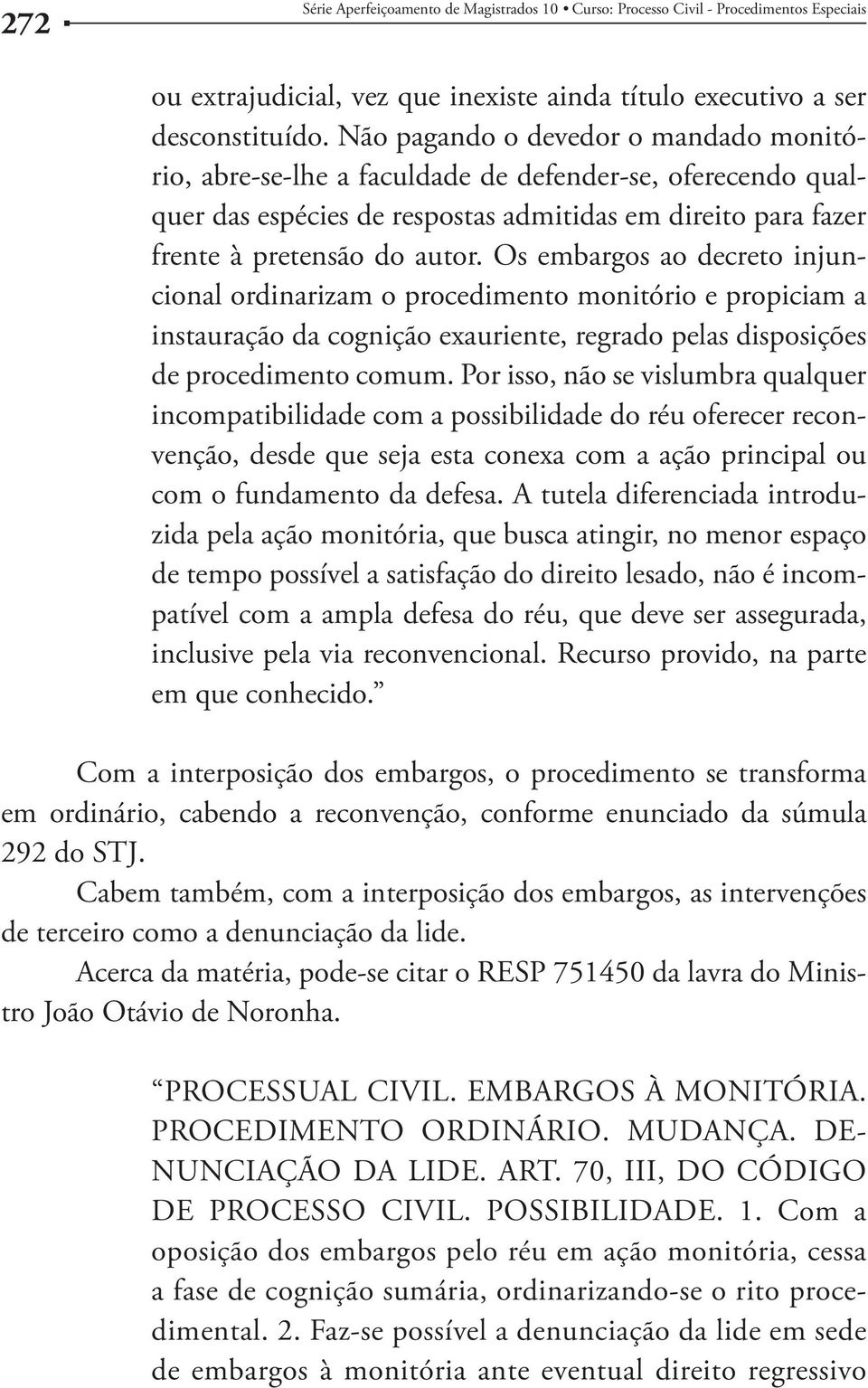 Os embargos ao decreto injuncional ordinarizam o procedimento monitório e propiciam a instauração da cognição exauriente, regrado pelas disposições de procedimento comum.