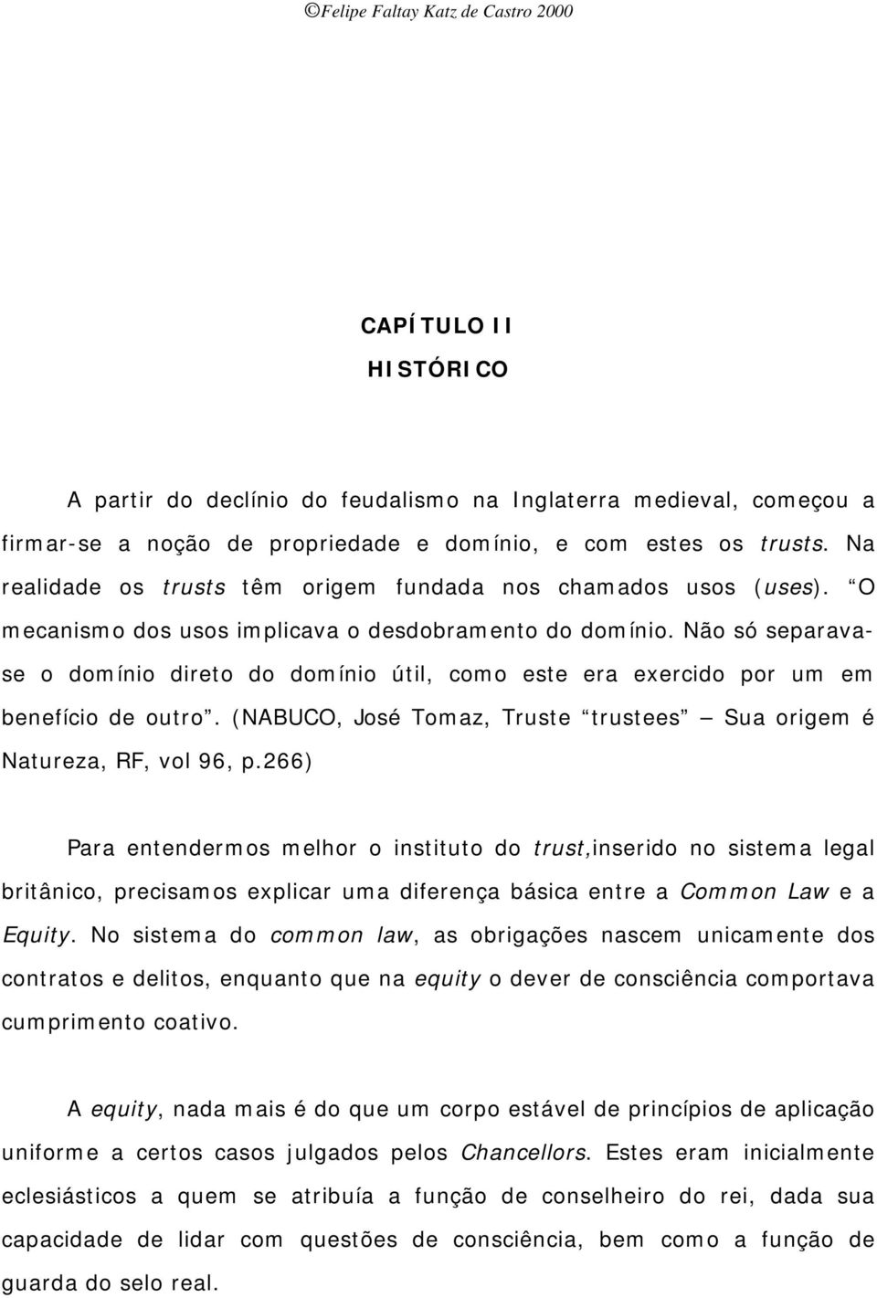 Não só separavase o domínio direto do domínio útil, como este era exercido por um em benefício de outro. (NABUCO, José Tomaz, Truste trustees Sua origem é Natureza, RF, vol 96, p.