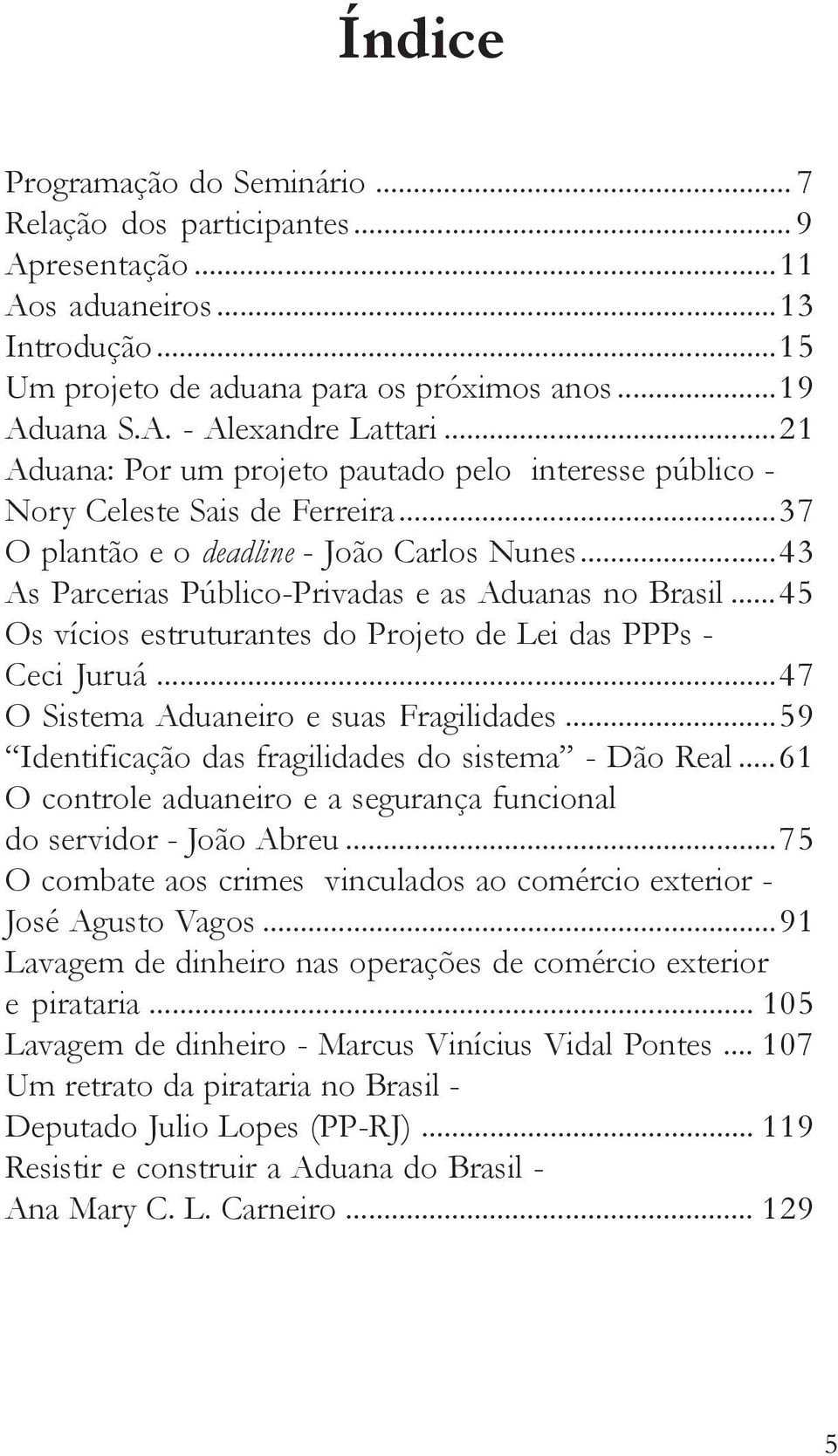 ..45 Os vícios estruturantes do Projeto de Lei das PPPs - Ceci Juruá...47 O Sistema Aduaneiro e suas Fragilidades...59 Identificação das fragilidades do sistema - Dão Real.