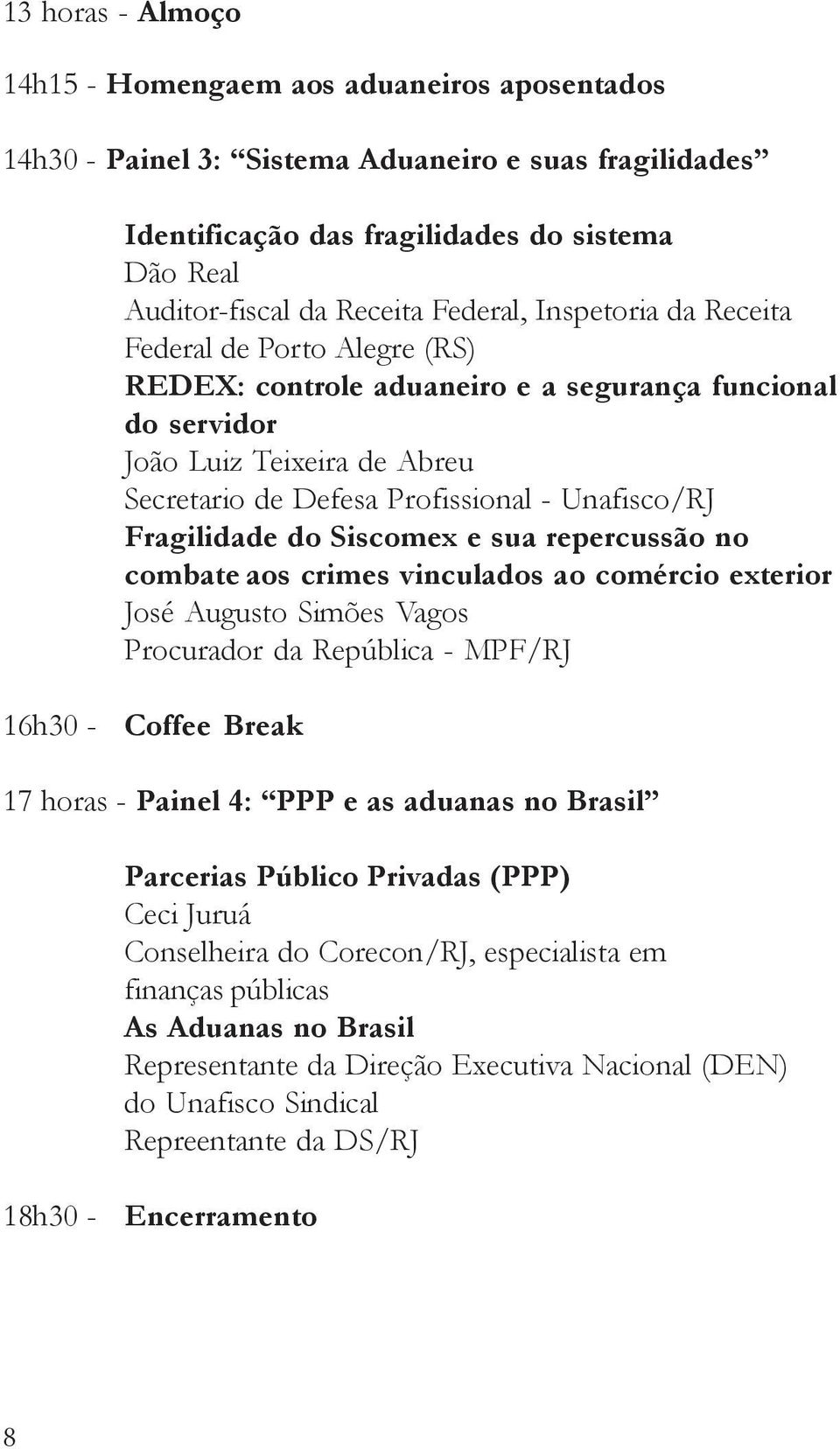 Fragilidade do Siscomex e sua repercussão no combate aos crimes vinculados ao comércio exterior José Augusto Simões Vagos Procurador da República - MPF/RJ 16h30 - Coffee Break 17 horas - Painel 4: