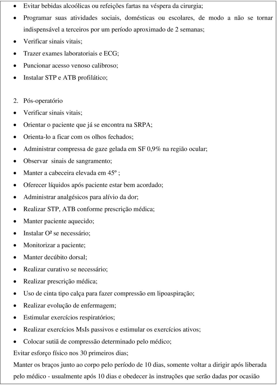 Pós-operatório Verificar sinais vitais; Orientar o paciente que já se encontra na SRPA; Orienta-lo a ficar com os olhos fechados; Administrar compressa de gaze gelada em SF 0,9% na região ocular;