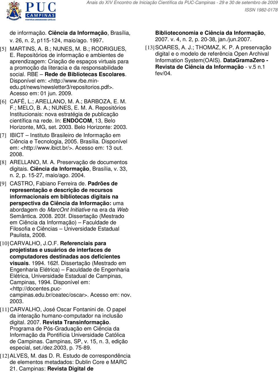 Disponível em: <http://www.rbe.minedu.pt/news/newsletter3/repositorios.pdf>. Acesso em: 01 jun. 2009. [6] CAFÉ, L.; ARELLANO, M. A.; BARBOZA, E. M. F.; MELO, B. A.; NUNES, E. M. A. Repositórios Institucionais: nova estratégia de publicação científica na rede.