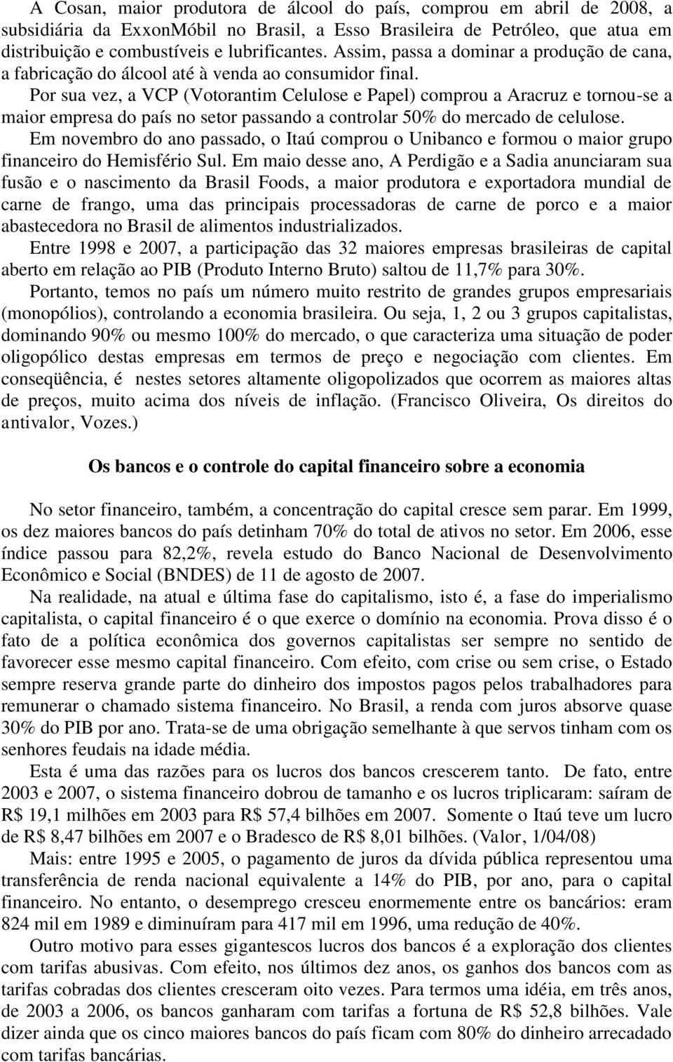 Por sua vez, a VCP (Votorantim Celulose e Papel) comprou a Aracruz e tornou-se a maior empresa do país no setor passando a controlar 50% do mercado de celulose.