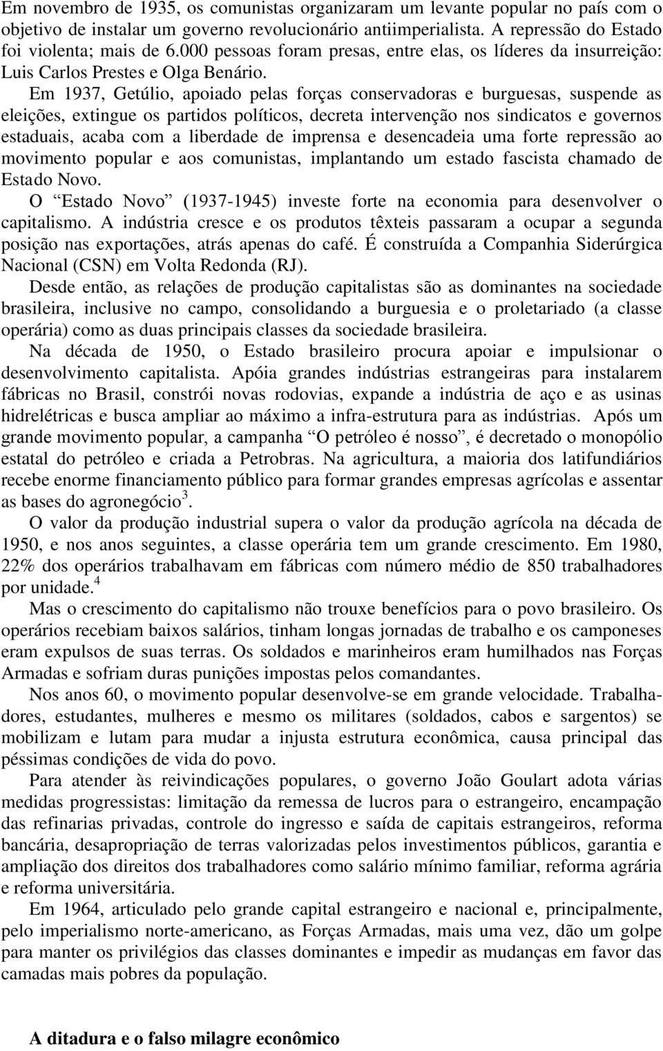 Em 1937, Getúlio, apoiado pelas forças conservadoras e burguesas, suspende as eleições, extingue os partidos políticos, decreta intervenção nos sindicatos e governos estaduais, acaba com a liberdade