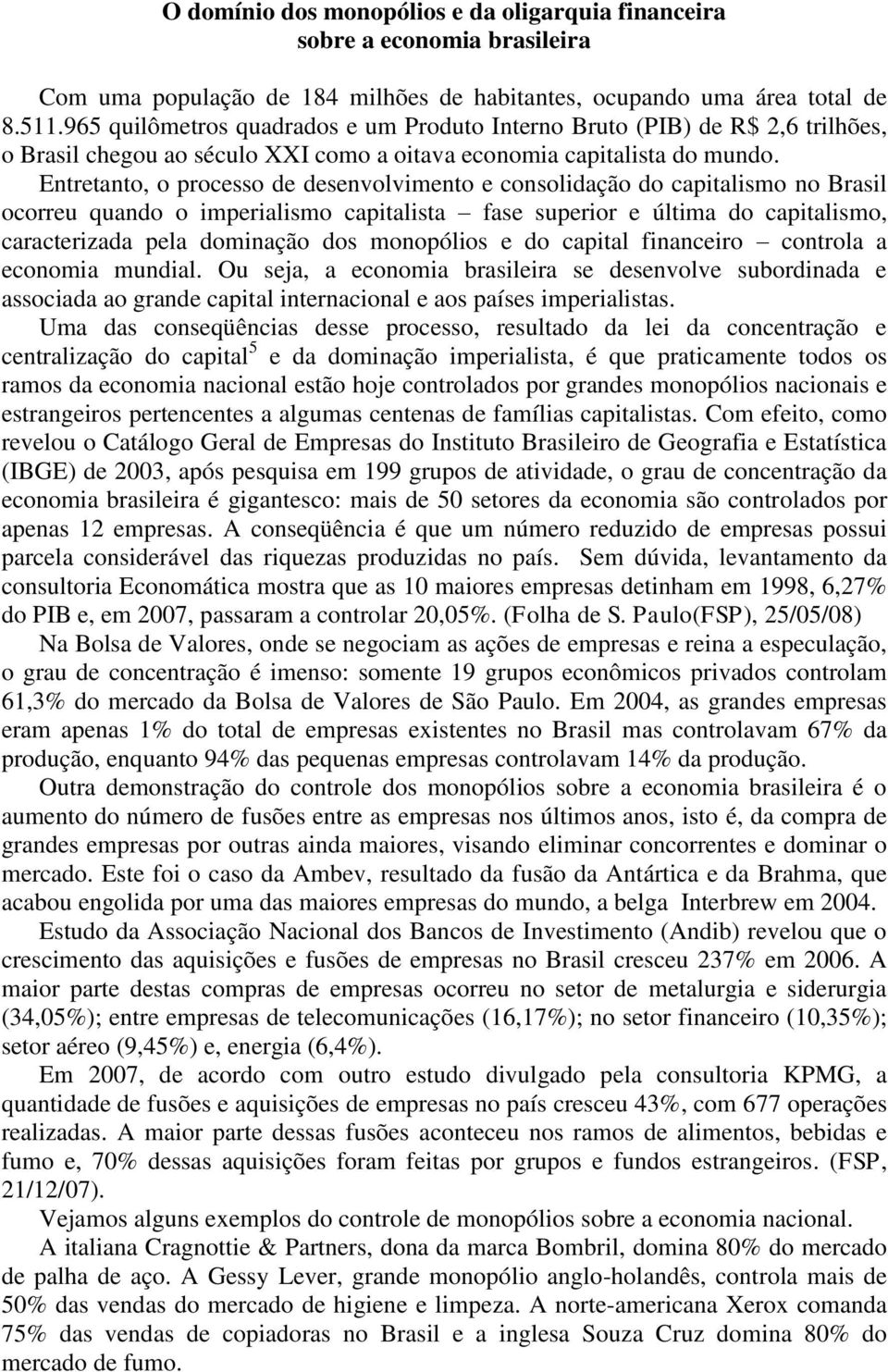 Entretanto, o processo de desenvolvimento e consolidação do capitalismo no Brasil ocorreu quando o imperialismo capitalista fase superior e última do capitalismo, caracterizada pela dominação dos