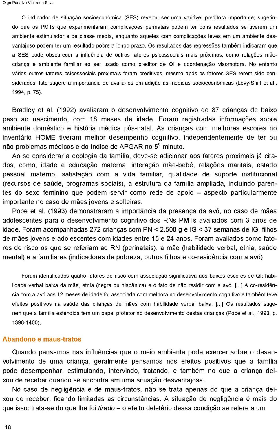 Os resultados das regressões também indicaram que a SES pode obscurecer a influência de outros fatores psicossociais mais próximos, como relações mãecriança e ambiente familiar ao ser usado como