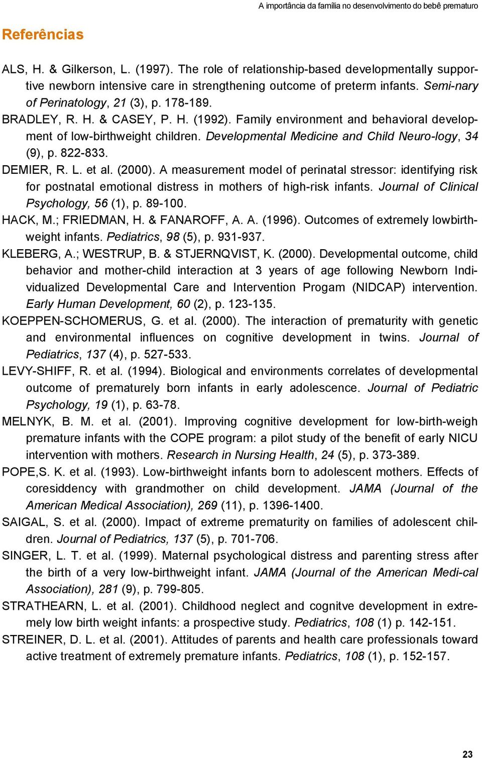 H. (1992). Family environment and behavioral development of low-birthweight children. Developmental Medicine and Child Neuro-logy, 34 (9), p. 822-833. DEMIER, R. L. et al. (2000).