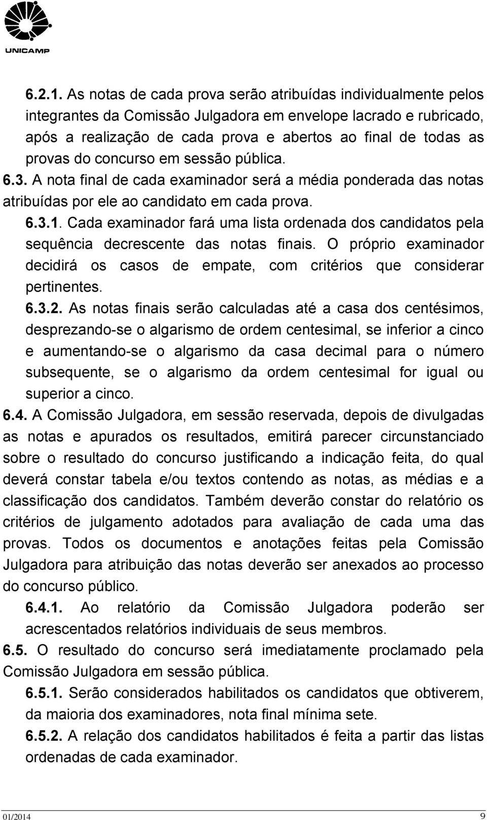 do concurso em sessão pública. 6.3. A nota final de cada examinador será a média ponderada das notas atribuídas por ele ao candidato em cada prova. 6.3.1.