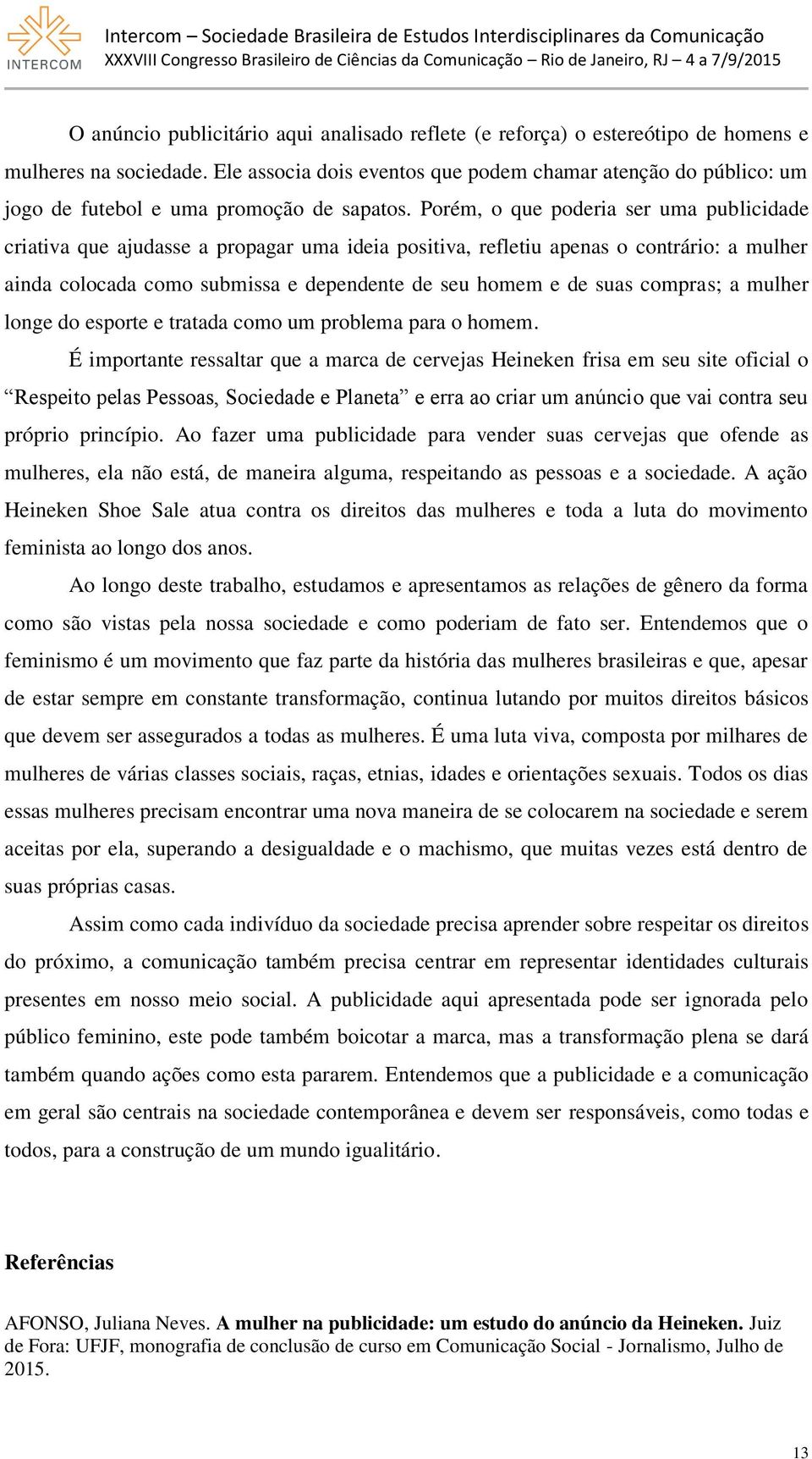 Porém, o que poderia ser uma publicidade criativa que ajudasse a propagar uma ideia positiva, refletiu apenas o contrário: a mulher ainda colocada como submissa e dependente de seu homem e de suas