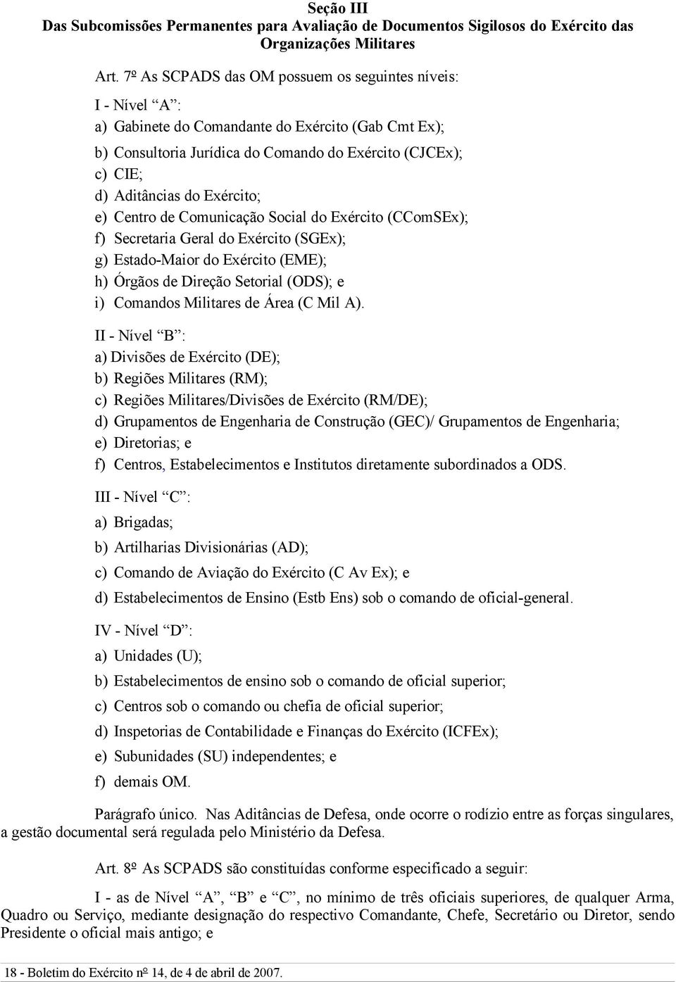 Exército; e) Centro de Comunicação Social do Exército (CComSEx); f) Secretaria Geral do Exército (SGEx); g) Estado-Maior do Exército (EME); h) Órgãos de Direção Setorial (ODS); e i) Comandos