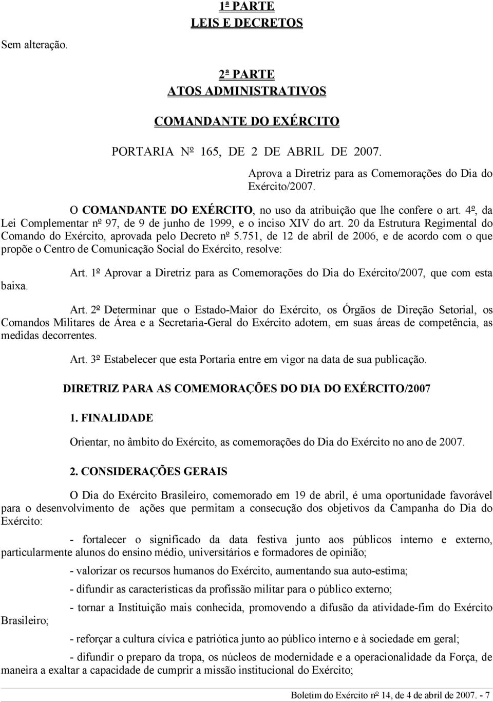 20 da Estrutura Regimental do Comando do Exército, aprovada pelo Decreto nº 5.751, de 12 de abril de 2006, e de acordo com o que propõe o Centro de Comunicação Social do Exército, resolve: baixa. Art.