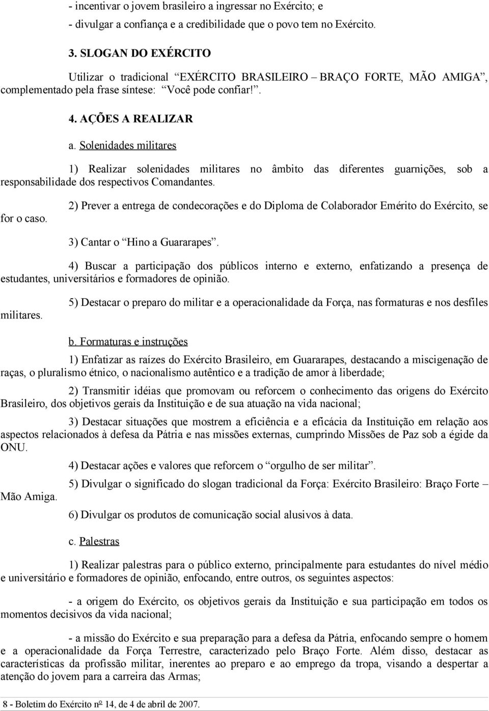 Solenidades militares 1) Realizar solenidades militares no âmbito das diferentes guarnições, sob a responsabilidade dos respectivos Comandantes. for o caso.