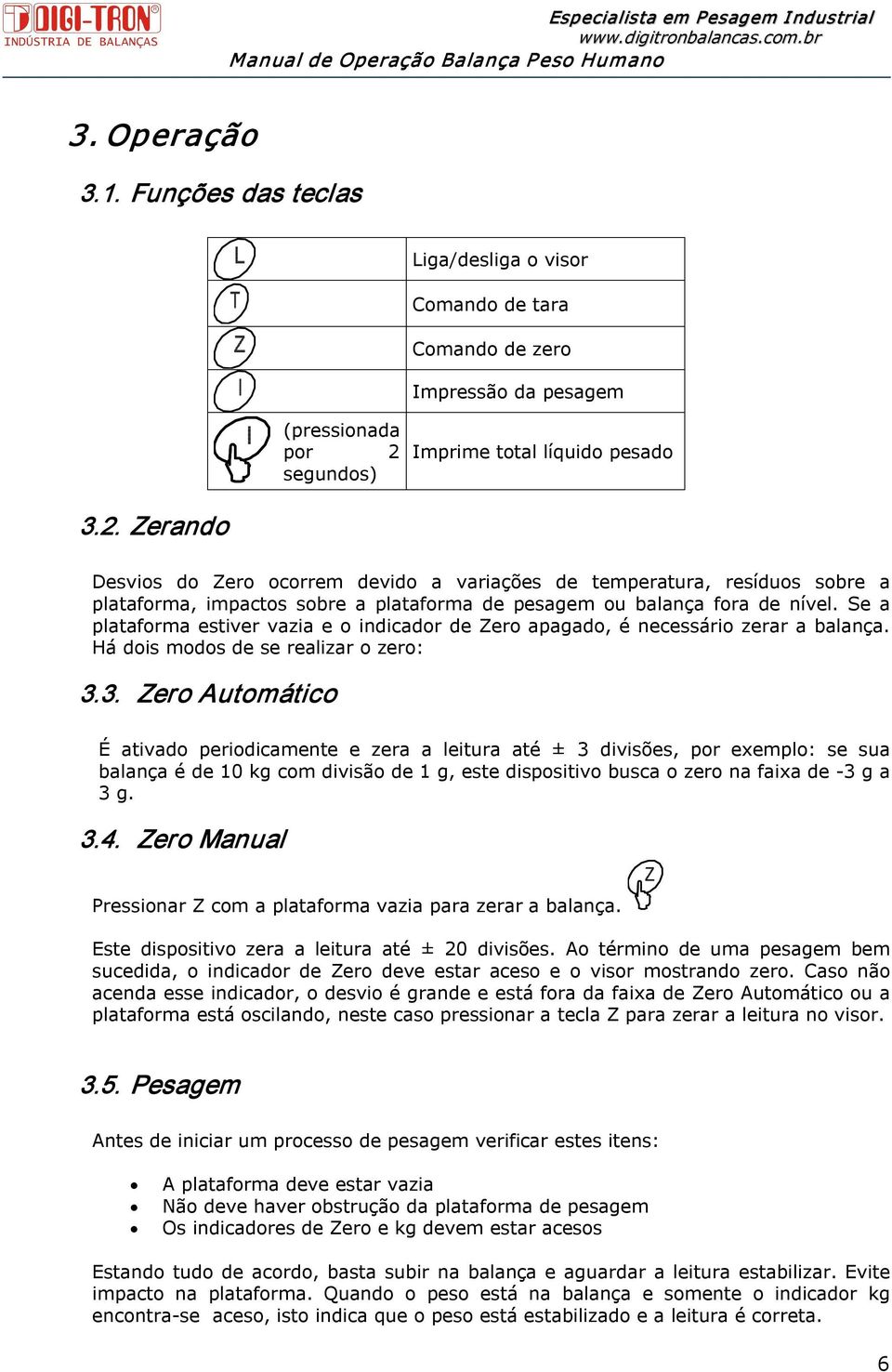 Zerando Desvios do Zero ocorrem devido a variações de temperatura, resíduos sobre a plataforma, impactos sobre a plataforma de pesagem ou balança fora de nível.