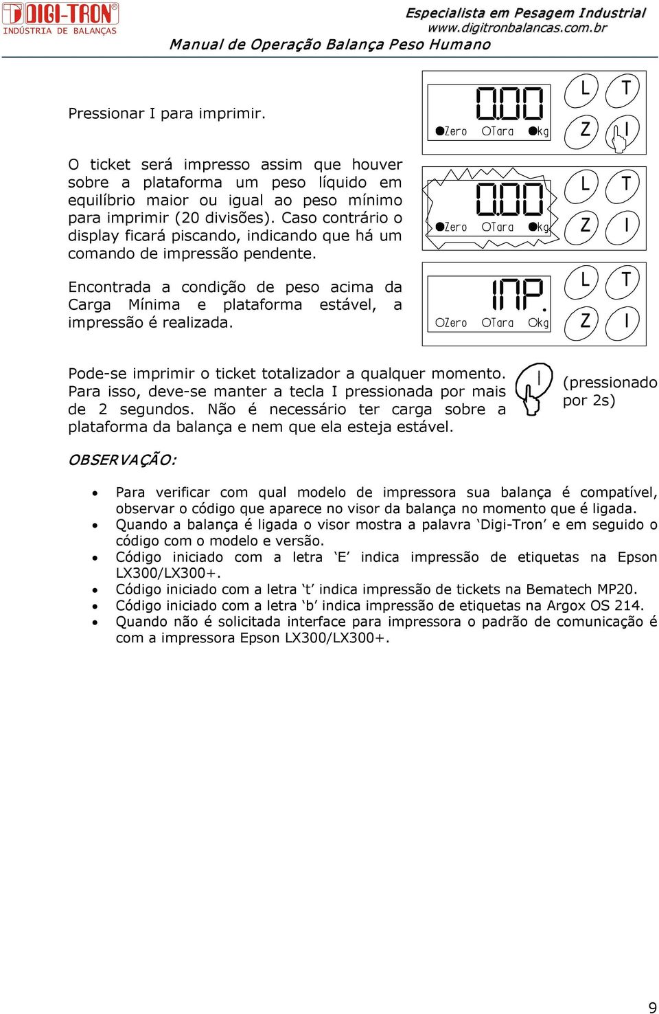 Pode se imprimir o ticket totalizador a qualquer momento. Para isso, deve se manter a tecla I pressionada por mais de 2 segundos.