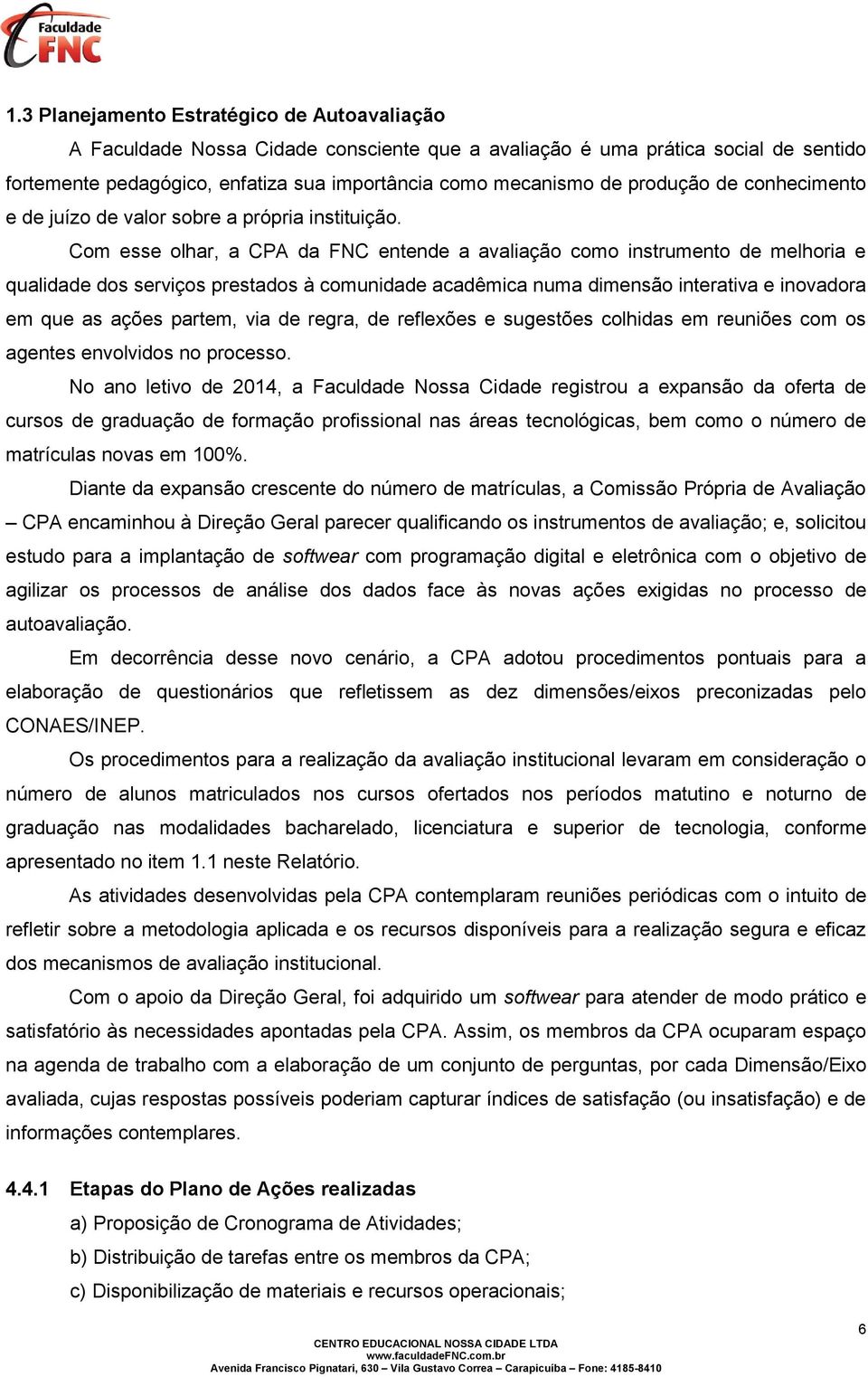 Com esse olhar, a CPA da FNC entende a avaliação como instrumento de melhoria e qualidade dos serviços prestados à comunidade acadêmica numa dimensão interativa e inovadora em que as ações partem,