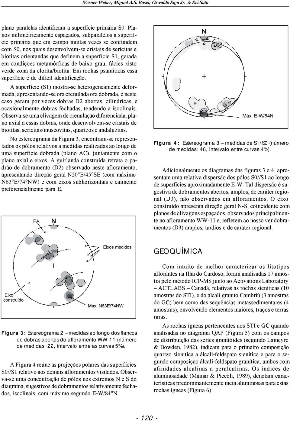 a superfície S1, gerada em condições metamórficas de baixo grau, fácies xisto verde zona da clorita/biotita. Em rochas psamíticas essa superfície é de difícil identificação.