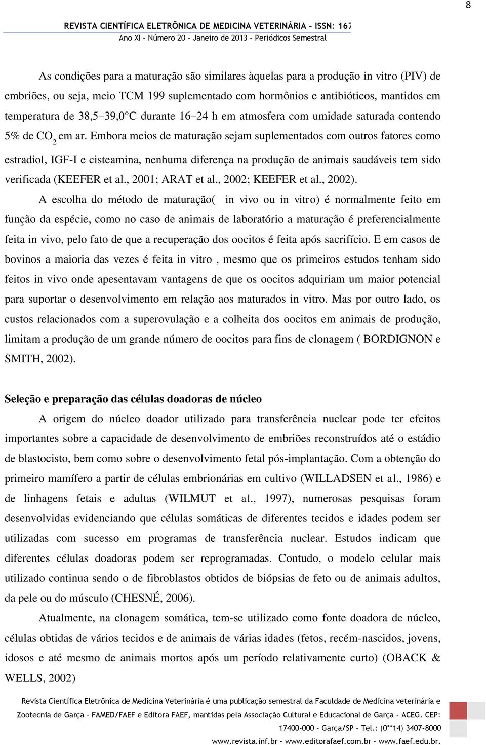 Embora meios de maturação sejam suplementados com outros fatores como estradiol, IGF-I e cisteamina, nenhuma diferença na produção de animais saudáveis tem sido verificada (KEEFER et al.