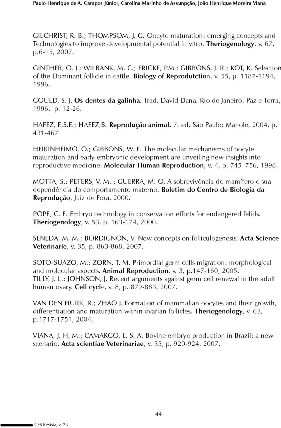 1187-1194, 1996. GOULD, S. J. Os dentes da galinha. Trad. David Dana. Rio de Janeiro: Paz e Terra, 1996. p. 12-26. HAFEZ, E.S.E.; HAFEZ,B. Reprodução animal. 7. ed. São Paulo: Manole, 2004. p. 431-467 HEIKINHEIMO, O.