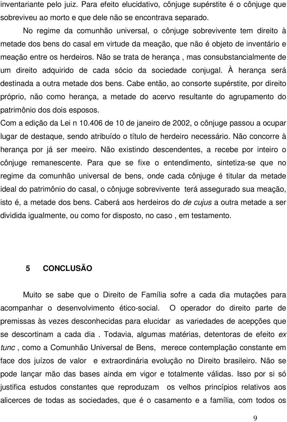 Não se trata de herança, mas consubstancialmente de um direito adquirido de cada sócio da sociedade conjugal. À herança será destinada a outra metade dos bens.