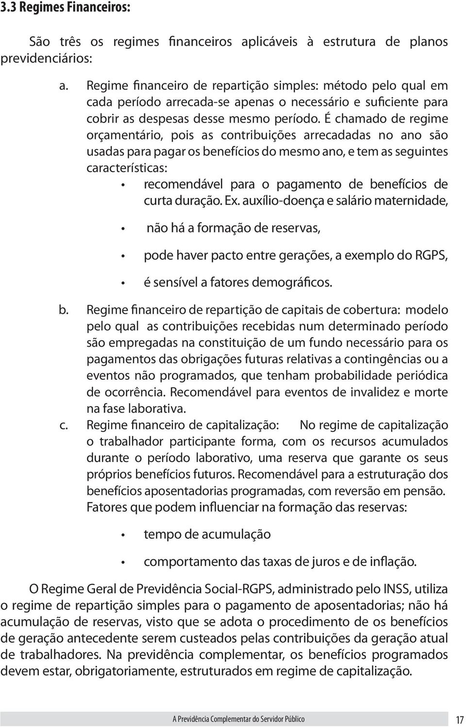 É chamado de regime orçamentário, pois as contribuições arrecadadas no ano são usadas para pagar os benefícios do mesmo ano, e tem as seguintes características: recomendável para o pagamento de