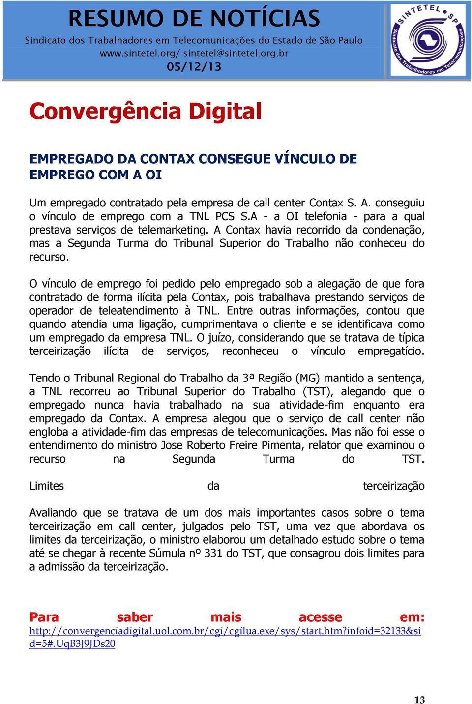 O vínculo de emprego foi pedido pelo empregado sob a alegação de que fora contratado de forma ilícita pela Contax, pois trabalhava prestando serviços de operador de teleatendimento à TNL.