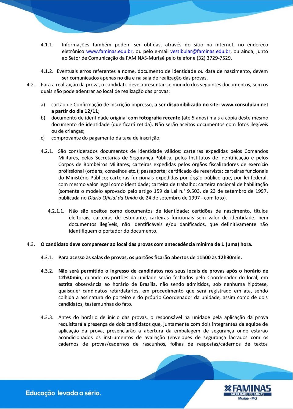 3729-7529. 4.1.2. Eventuais erros referentes a nome, documento de identidade ou data de nascimento, devem ser comunicados apenas no dia e na sala de realização das provas. 4.2. Para a realização da