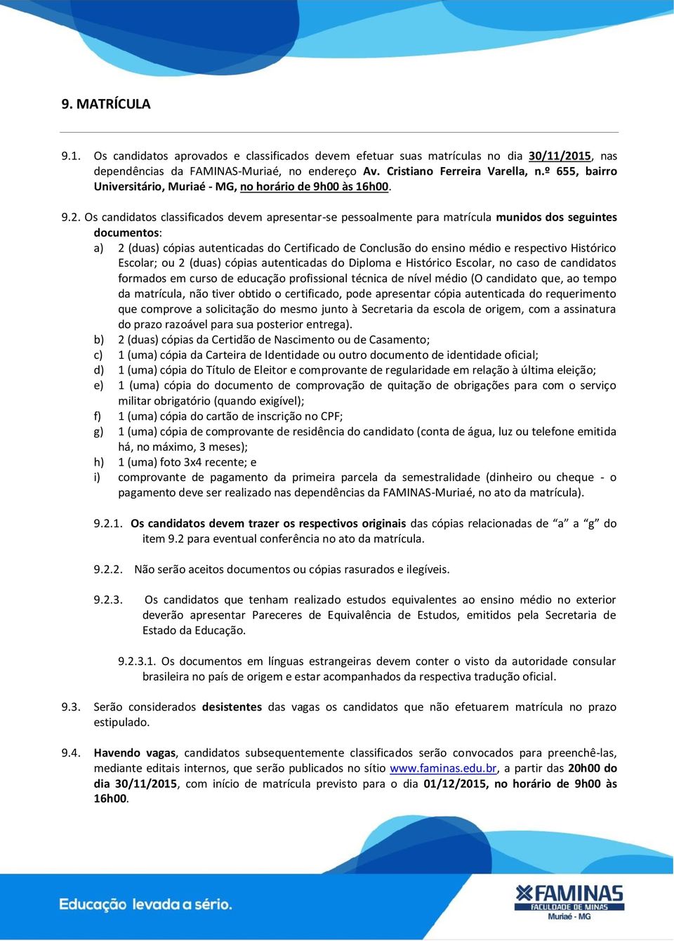 Os candidatos classificados devem apresentar-se pessoalmente para matrícula munidos dos seguintes documentos: a) 2 (duas) cópias autenticadas do Certificado de Conclusão do ensino médio e respectivo