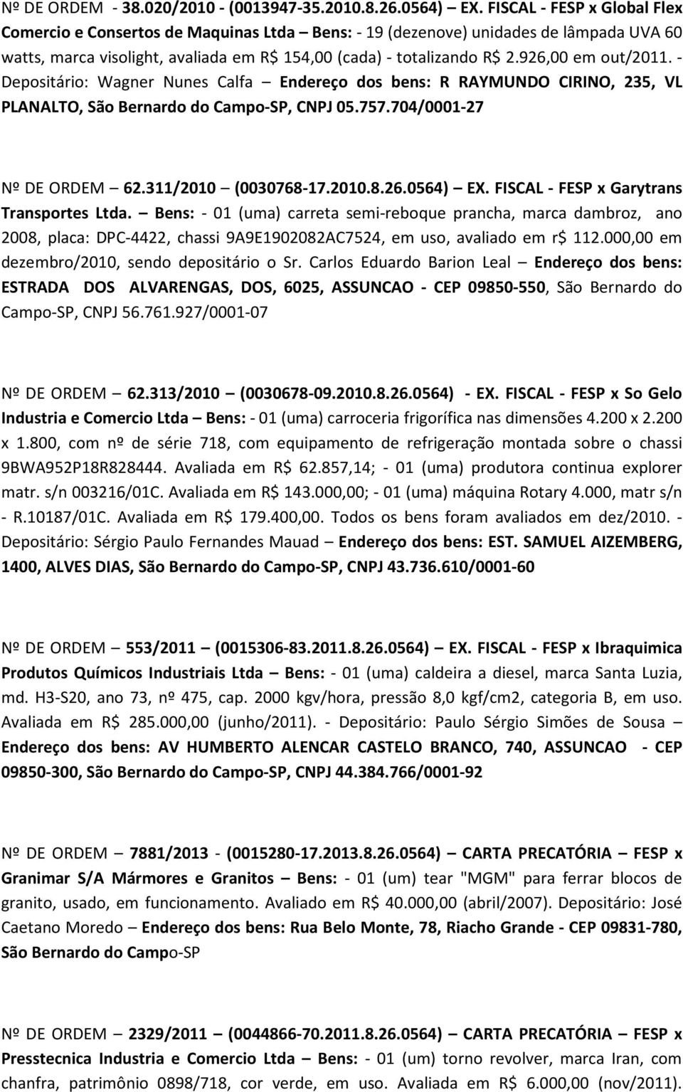 926,00 em out/2011. - Depositário: Wagner Nunes Calfa Endereço dos bens: R RAYMUNDO CIRINO, 235, VL PLANALTO, São Bernardo do Campo-SP, CNPJ 05.757.704/0001-27 Nº DE ORDEM 62.311/2010 (0030768-17.