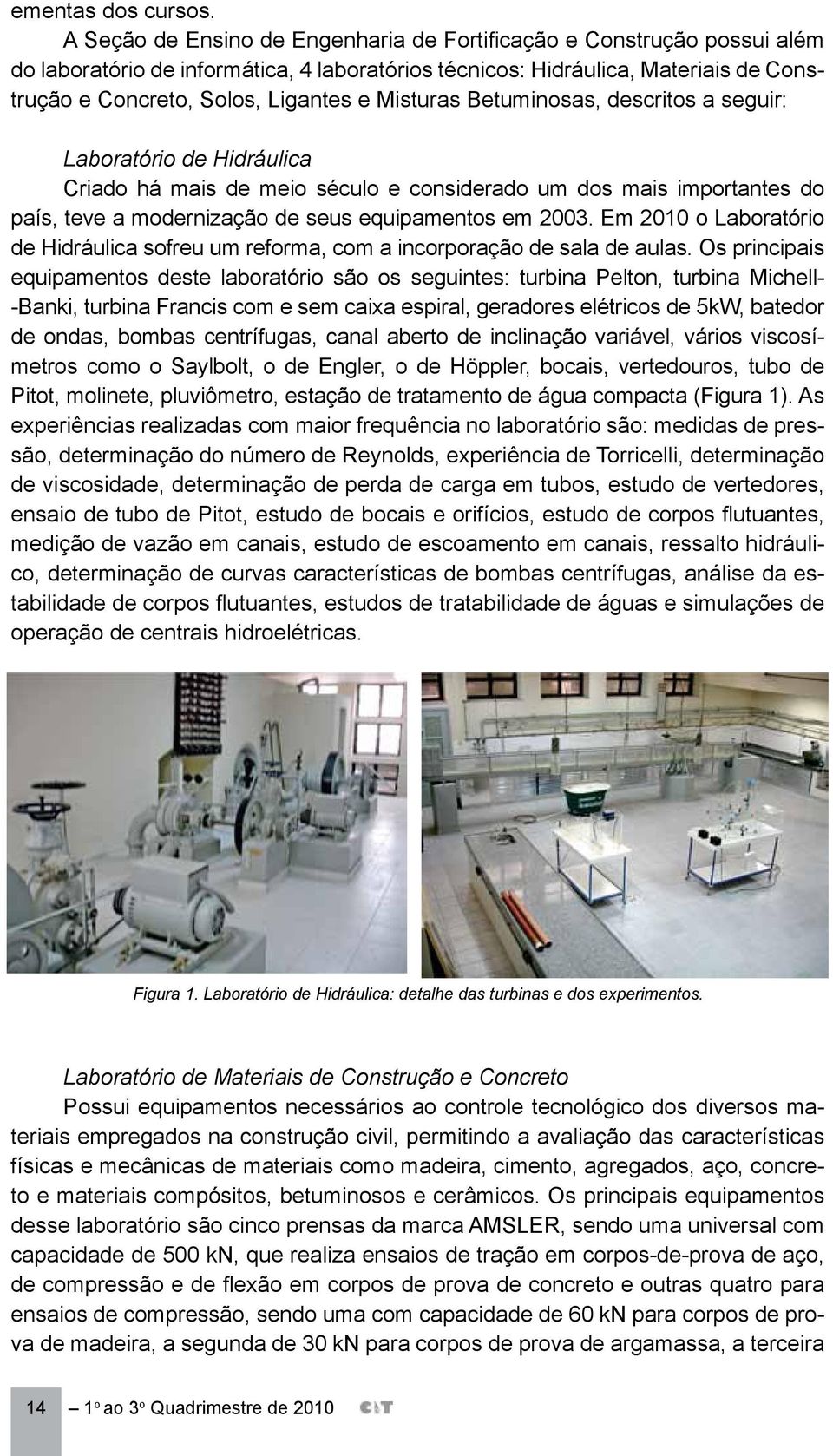 Misturas Betuminosas, descritos a seguir: Laboratório de Hidráulica Criado há mais de meio século e considerado um dos mais importantes do país, teve a modernização de seus equipamentos em 2003.